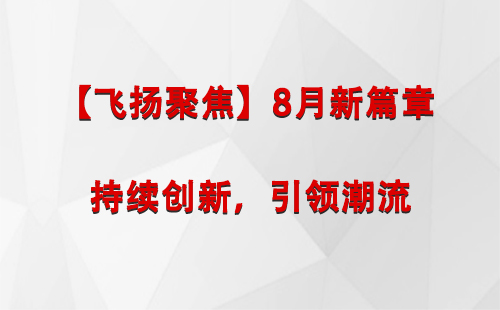 改则【飞扬聚焦】8月新篇章 —— 持续创新，引领潮流